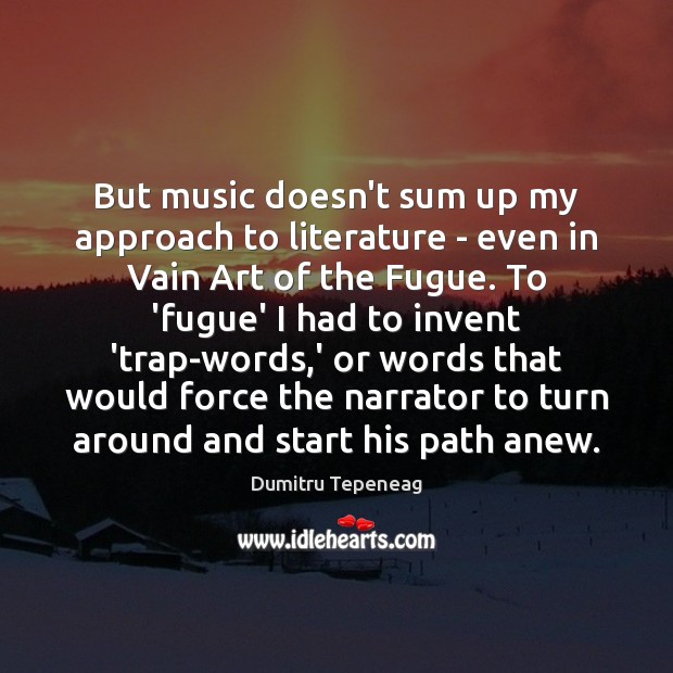 But music doesn’t sum up my approach to literature – even in Dumitru Tepeneag Picture Quote