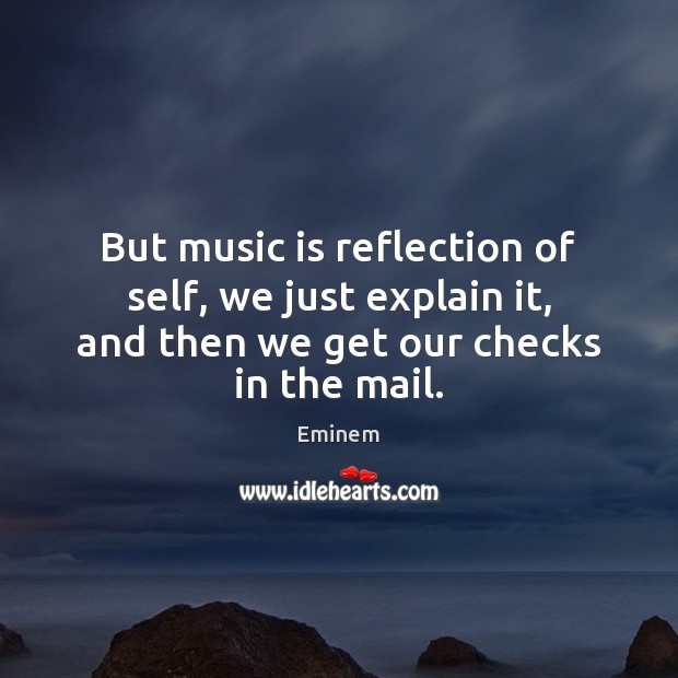 But music is reflection of self, we just explain it, and then Eminem Picture Quote