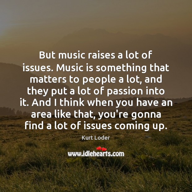 But music raises a lot of issues. Music is something that matters Kurt Loder Picture Quote
