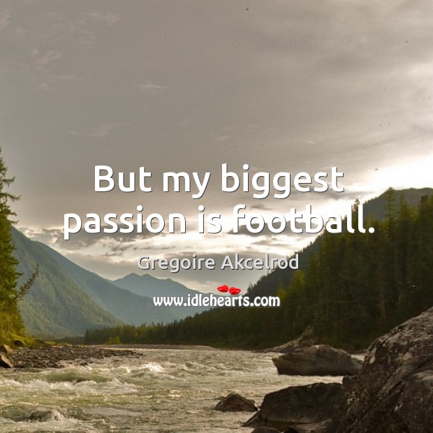 But my biggest passion is football. Gregoire Akcelrod Picture Quote