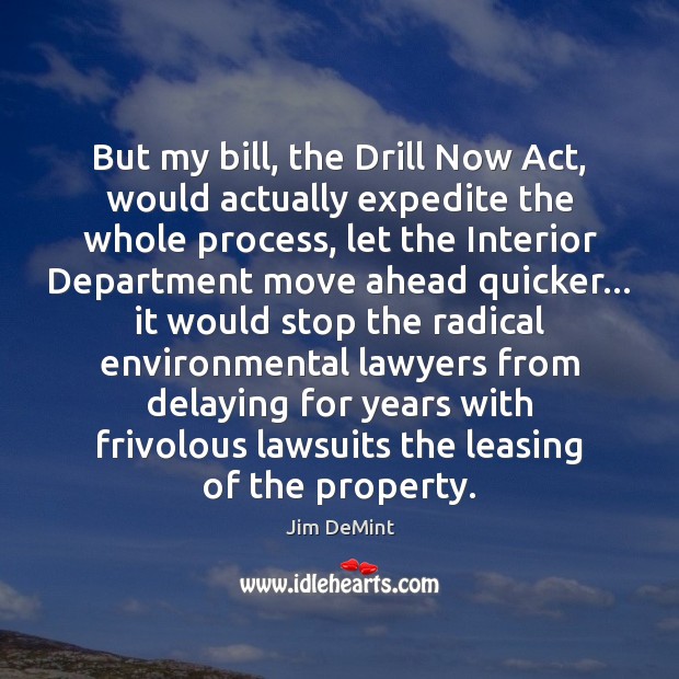But my bill, the Drill Now Act, would actually expedite the whole Jim DeMint Picture Quote