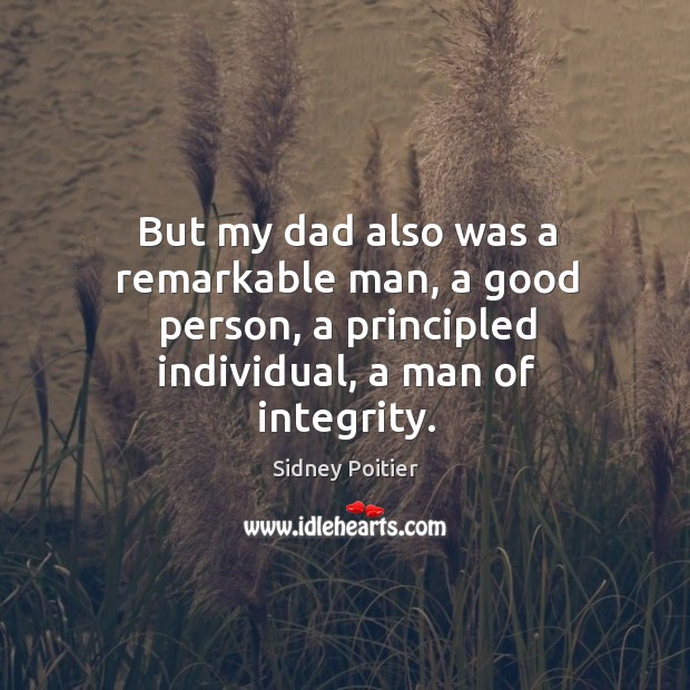 But my dad also was a remarkable man, a good person, a principled individual, a man of integrity. Sidney Poitier Picture Quote