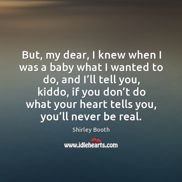 But, my dear, I knew when I was a baby what I wanted to do Shirley Booth Picture Quote