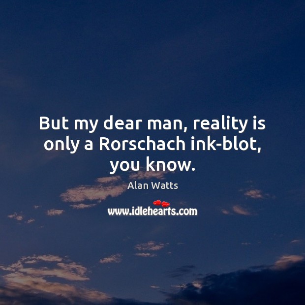 But my dear man, reality is only a Rorschach ink-blot, you know. Alan Watts Picture Quote