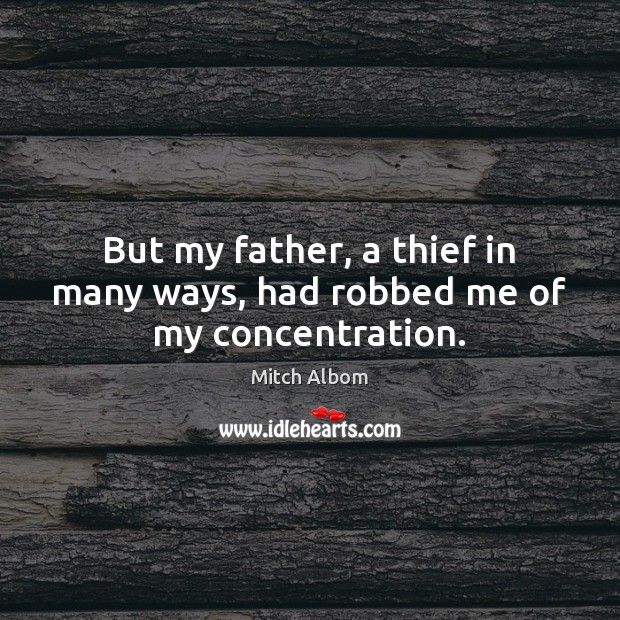 But my father, a thief in many ways, had robbed me of my concentration. Mitch Albom Picture Quote
