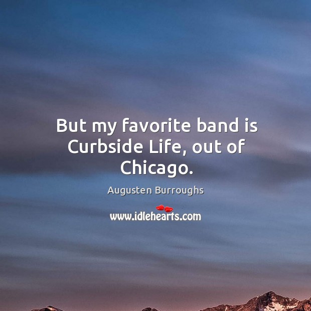 But my favorite band is curbside life, out of chicago. Augusten Burroughs Picture Quote