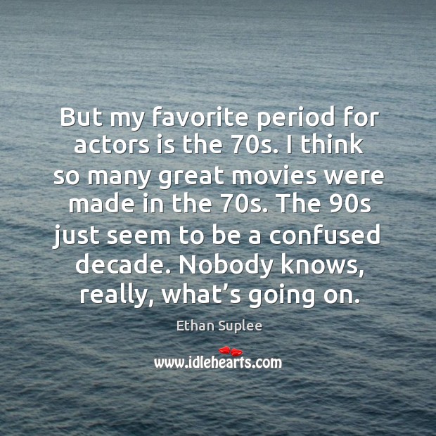 But my favorite period for actors is the 70s. I think so many great movies were made in the 70s. Ethan Suplee Picture Quote