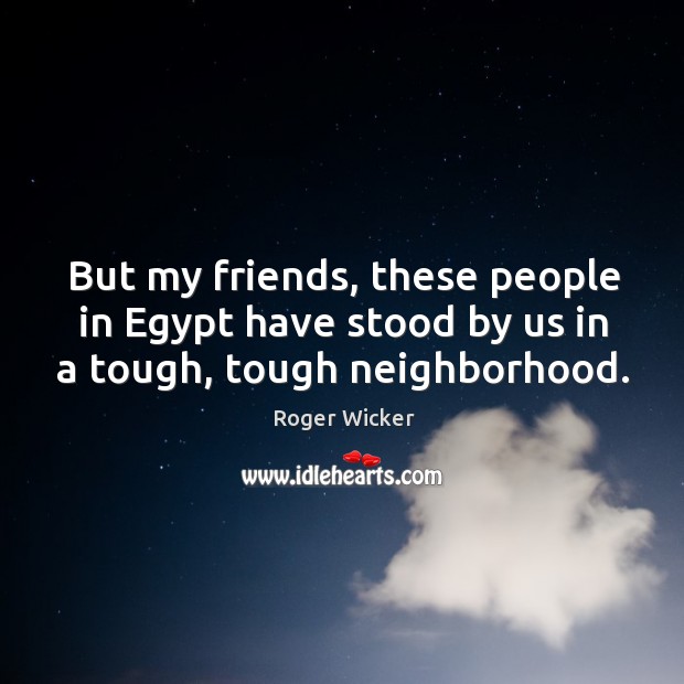 But my friends, these people in egypt have stood by us in a tough, tough neighborhood. Image