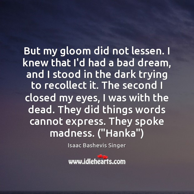 But my gloom did not lessen. I knew that I’d had a Isaac Bashevis Singer Picture Quote