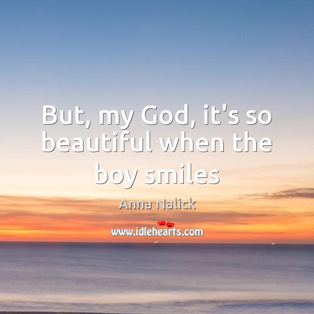 But, my God, it’s so beautiful when the boy smiles Anna Nalick Picture Quote