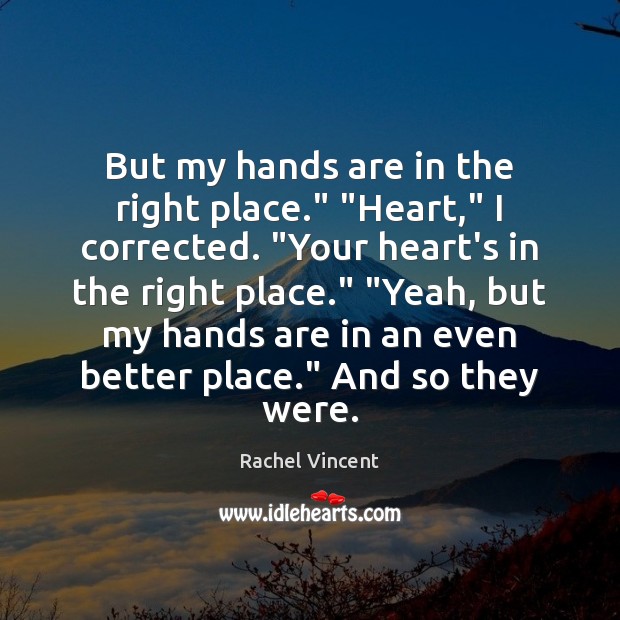 But my hands are in the right place.” “Heart,” I corrected. “Your Rachel Vincent Picture Quote