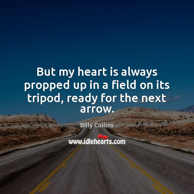 But my heart is always propped up in a field on its tripod, ready for the next arrow. Billy Collins Picture Quote