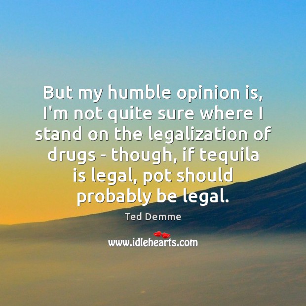 But my humble opinion is, I’m not quite sure where I stand Legal Quotes Image