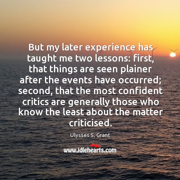 But my later experience has taught me two lessons: first, that things Ulysses S. Grant Picture Quote