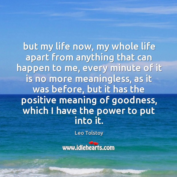 But my life now, my whole life apart from anything that can Leo Tolstoy Picture Quote