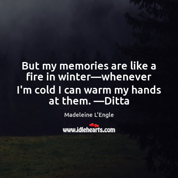 But my memories are like a fire in winter—whenever I’m cold Image