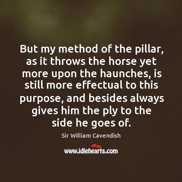 But my method of the pillar, as it throws the horse yet more upon the haunches, is still Sir William Cavendish Picture Quote