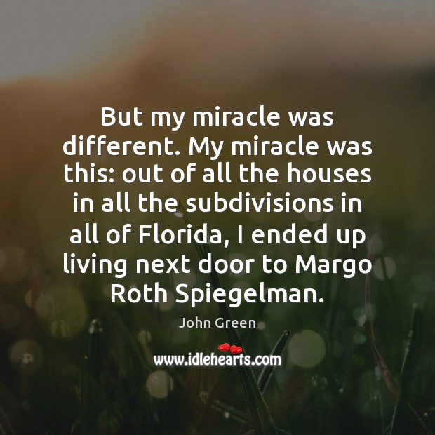 But my miracle was different. My miracle was this: out of all John Green Picture Quote