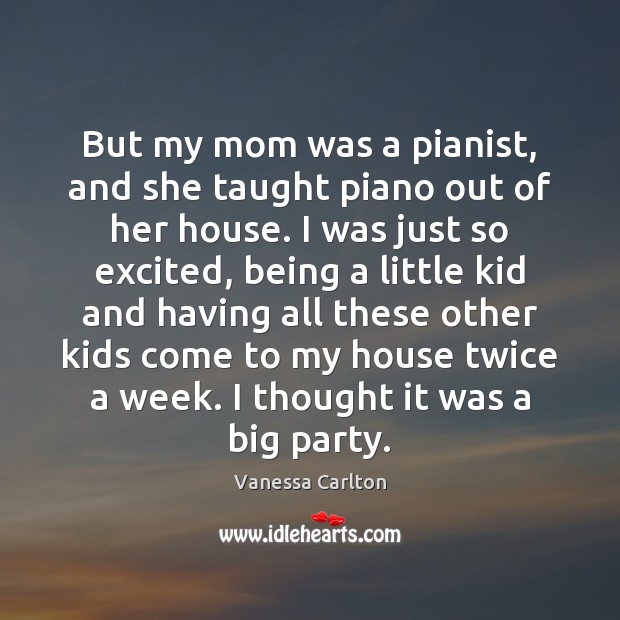 But my mom was a pianist, and she taught piano out of Vanessa Carlton Picture Quote