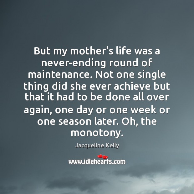 But my mother’s life was a never-ending round of maintenance. Not one Jacqueline Kelly Picture Quote