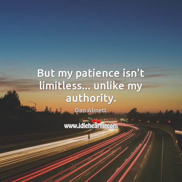 But my patience isn’t limitless… unlike my authority. Dan Abnett Picture Quote