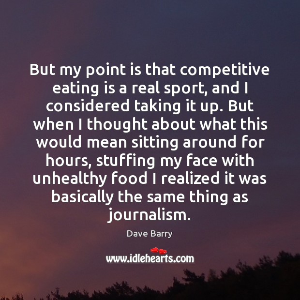 But my point is that competitive eating is a real sport, and Dave Barry Picture Quote