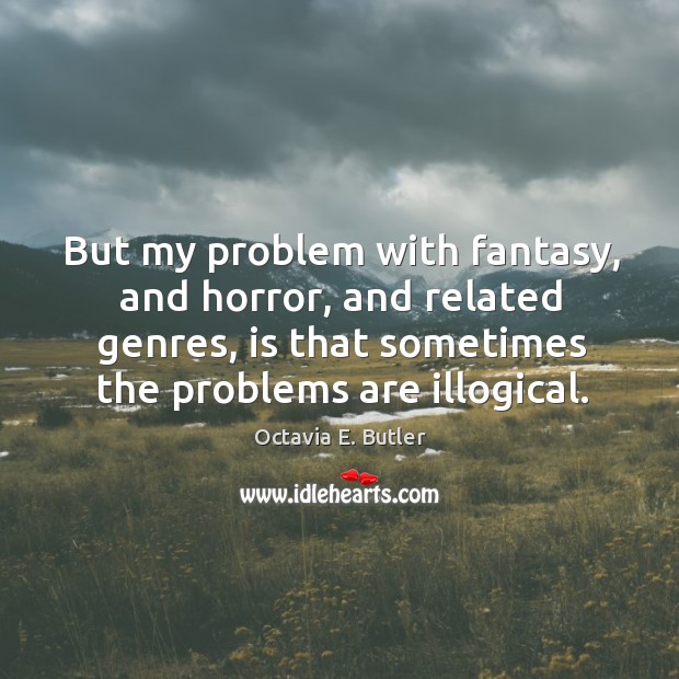 But my problem with fantasy, and horror, and related genres, is that sometimes the problems are illogical. Octavia E. Butler Picture Quote