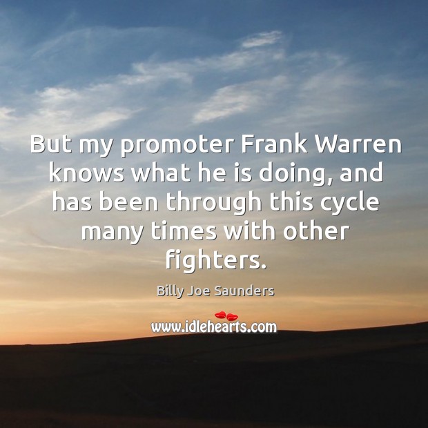 But my promoter frank warren knows what he is doing, and has been through this cycle many times with other fighters. Billy Joe Saunders Picture Quote