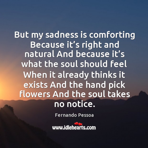 But my sadness is comforting Because it’s right and natural And Image