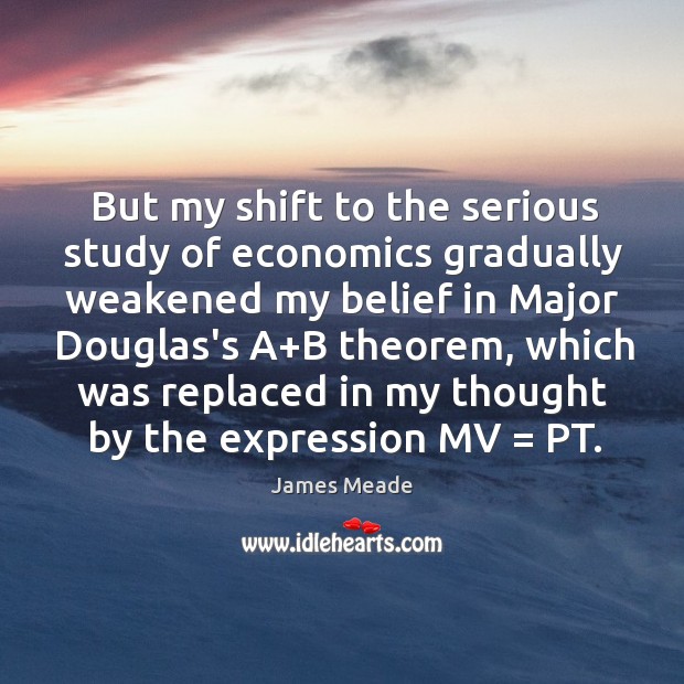 But my shift to the serious study of economics gradually weakened my James Meade Picture Quote