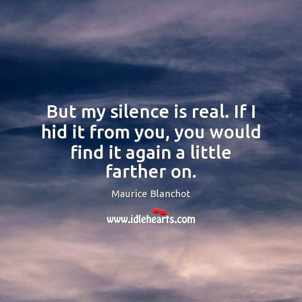 But my silence is real. If I hid it from you, you would find it again a little farther on. Maurice Blanchot Picture Quote