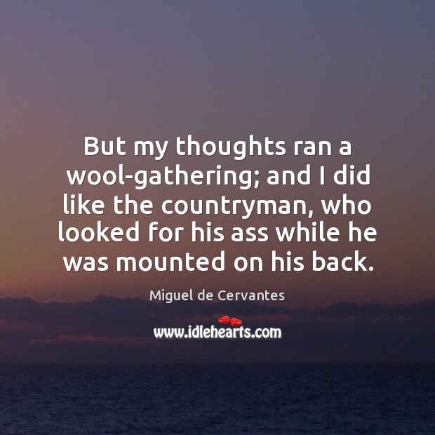 But my thoughts ran a wool-gathering; and I did like the countryman, Miguel de Cervantes Picture Quote