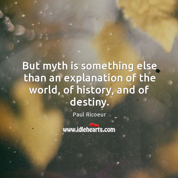 But myth is something else than an explanation of the world, of history, and of destiny. Paul Ricoeur Picture Quote