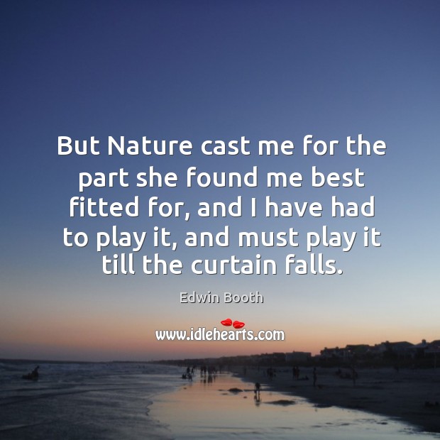 But nature cast me for the part she found me best fitted for Edwin Booth Picture Quote