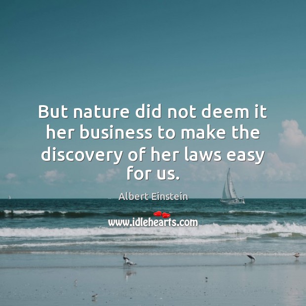 But nature did not deem it her business to make the discovery of her laws easy for us. Image