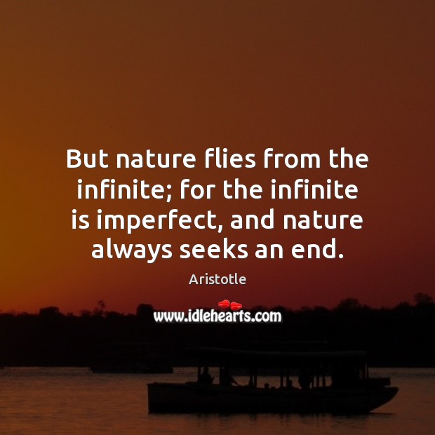 But nature flies from the infinite; for the infinite is imperfect, and Aristotle Picture Quote