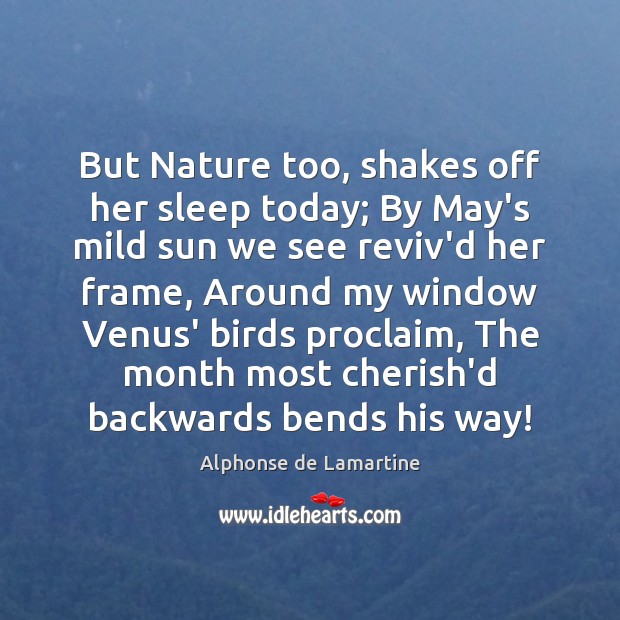 But Nature too, shakes off her sleep today; By May’s mild sun Alphonse de Lamartine Picture Quote