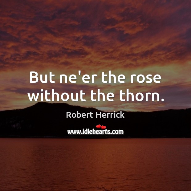 But ne’er the rose without the thorn. Robert Herrick Picture Quote