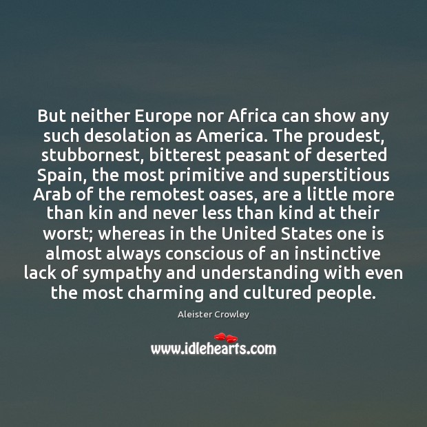 But neither Europe nor Africa can show any such desolation as America. Aleister Crowley Picture Quote