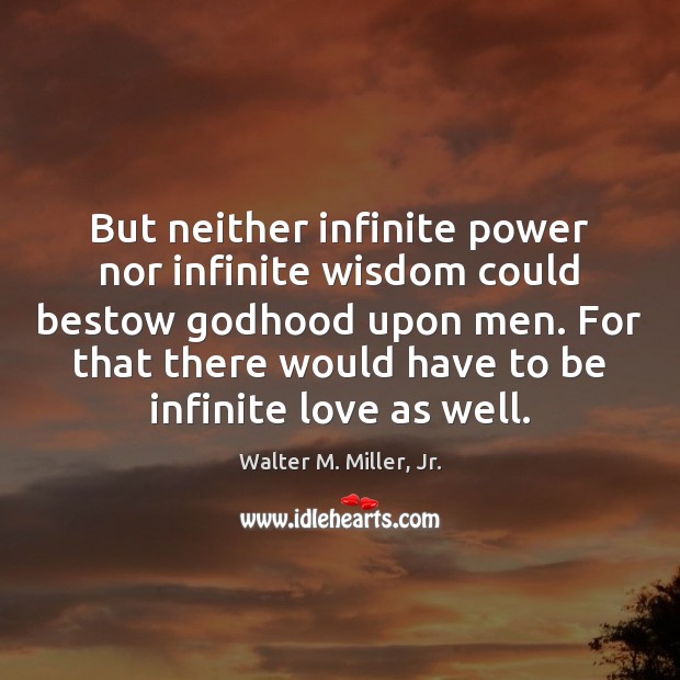 But neither infinite power nor infinite wisdom could bestow Godhood upon men. Walter M. Miller, Jr. Picture Quote