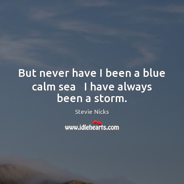 But never have I been a blue calm sea   I have always been a storm. Stevie Nicks Picture Quote