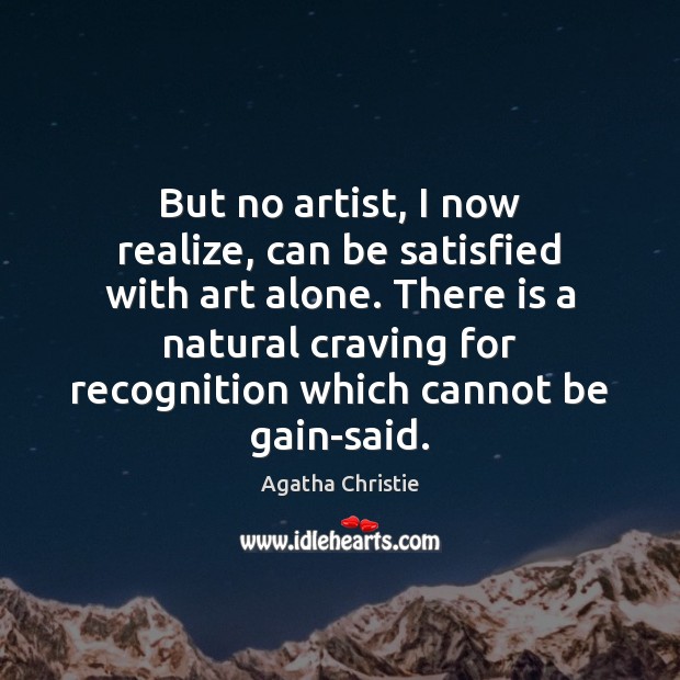 But no artist, I now realize, can be satisfied with art alone. Agatha Christie Picture Quote