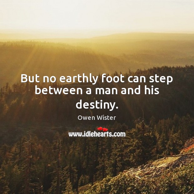 But no earthly foot can step between a man and his destiny. Image