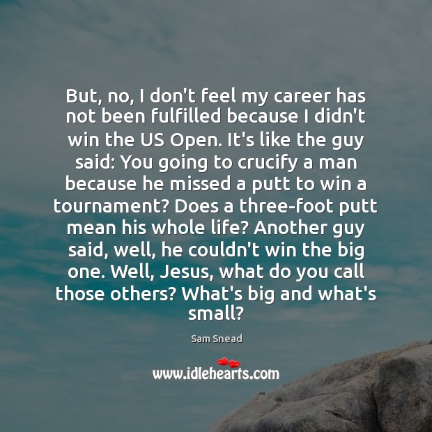 But, no, I don’t feel my career has not been fulfilled because Sam Snead Picture Quote