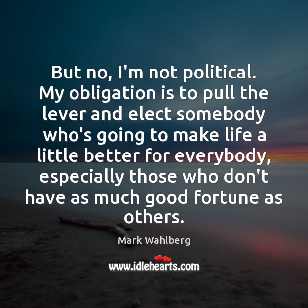 But no, I’m not political. My obligation is to pull the lever Mark Wahlberg Picture Quote