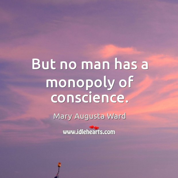 But no man has a monopoly of conscience. Mary Augusta Ward Picture Quote