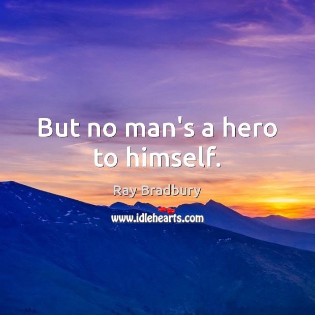 But no man’s a hero to himself. Ray Bradbury Picture Quote