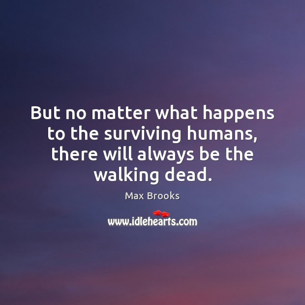 But no matter what happens to the surviving humans, there will always be the walking dead. Max Brooks Picture Quote