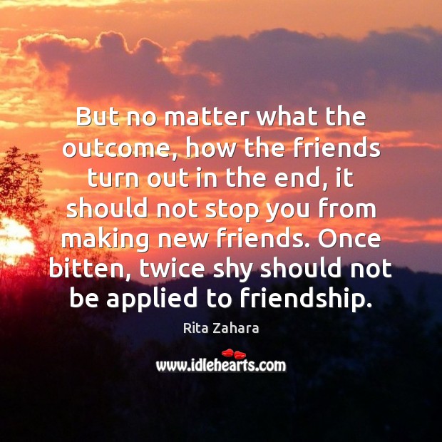But no matter what the outcome, how the friends turn out in Rita Zahara Picture Quote
