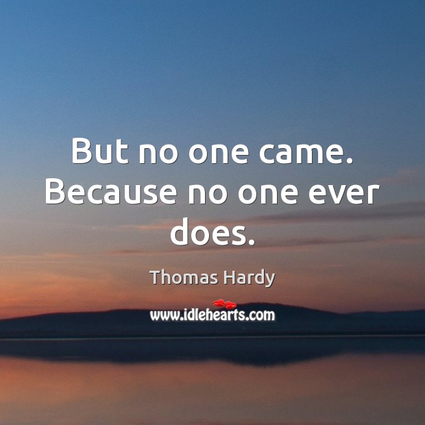 But no one came. Because no one ever does. Thomas Hardy Picture Quote